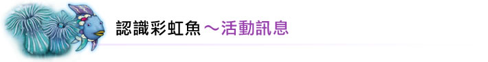 認識彩虹魚～活動訊息